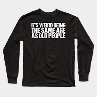 It's Weird Being The Same Age As Old People Retro Sarcastic Long Sleeve T-Shirt